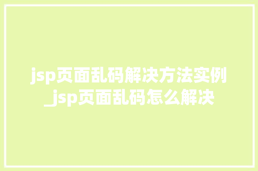 jsp页面乱码解决方法实例_jsp页面乱码怎么解决