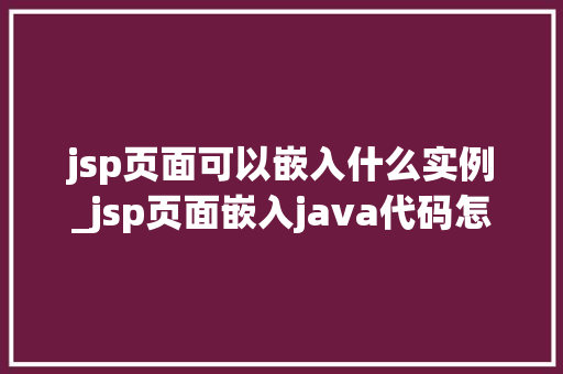 jsp页面可以嵌入什么实例_jsp页面嵌入java代码怎么写