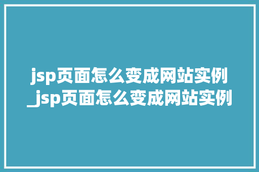 jsp页面怎么变成网站实例_jsp页面怎么变成网站实例文件