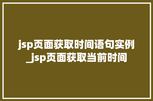 jsp页面获取时间语句实例_jsp页面获取当前时间