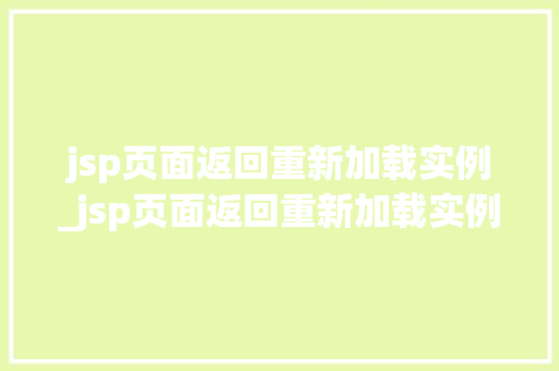 jsp页面返回重新加载实例_jsp页面返回重新加载实例怎么办  第1张