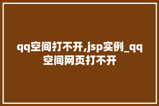 qq空间打不开,jsp实例_qq空间网页打不开