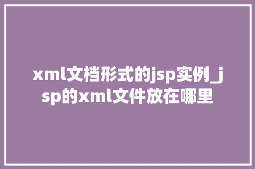 xml文档形式的jsp实例_jsp的xml文件放在哪里