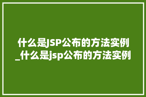 什么是JSP公布的方法实例_什么是jsp公布的方法实例图片