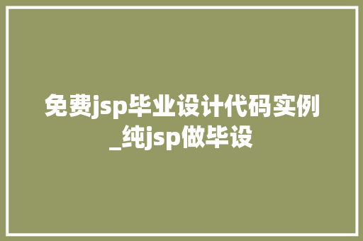 免费jsp毕业设计代码实例_纯jsp做毕设