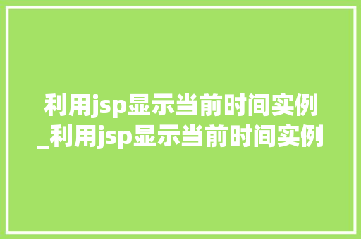 利用jsp显示当前时间实例_利用jsp显示当前时间实例数据