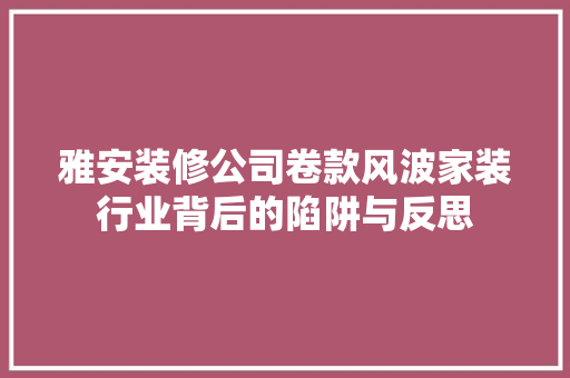 雅安装修公司卷款风波家装行业背后的陷阱与反思