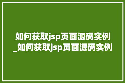 如何获取jsp页面源码实例_如何获取jsp页面源码实例信息