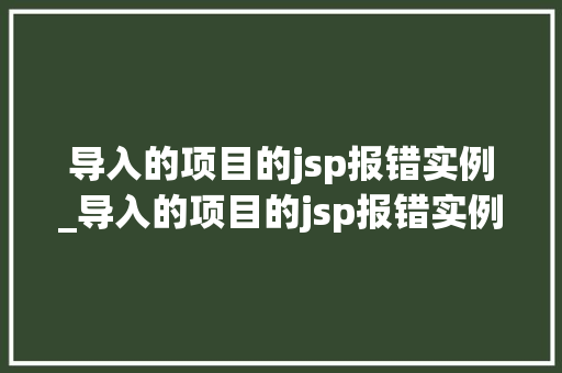 导入的项目的jsp报错实例_导入的项目的jsp报错实例怎么删除