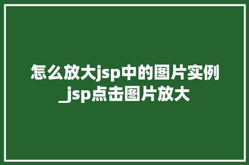 怎么放大jsp中的图片实例_jsp点击图片放大