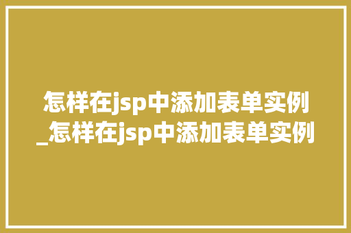 怎样在jsp中添加表单实例_怎样在jsp中添加表单实例图片