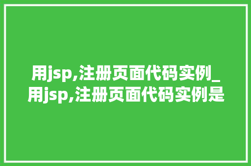 用jsp,注册页面代码实例_用jsp,注册页面代码实例是什么