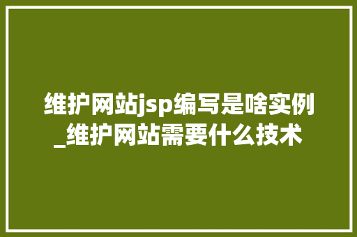维护网站jsp编写是啥实例_维护网站需要什么技术