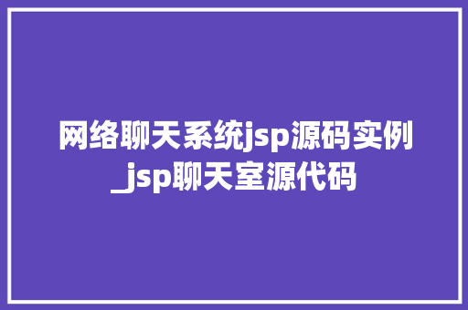 网络聊天系统jsp源码实例_jsp聊天室源代码