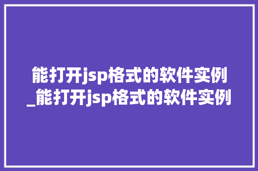 能打开jsp格式的软件实例_能打开jsp格式的软件实例有哪些