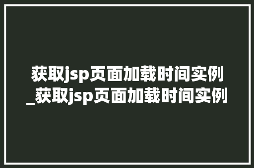 获取jsp页面加载时间实例_获取jsp页面加载时间实例的方法