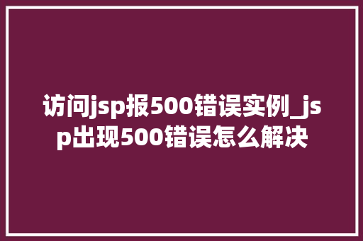 访问jsp报500错误实例_jsp出现500错误怎么解决