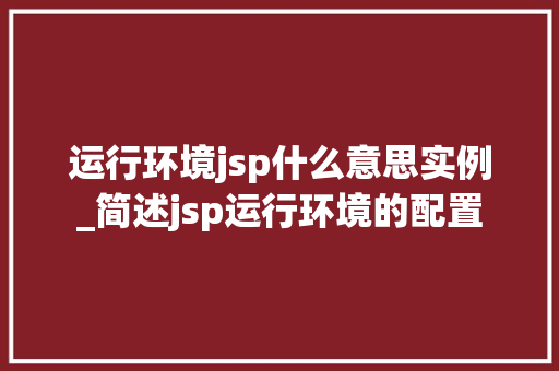 运行环境jsp什么意思实例_简述jsp运行环境的配置