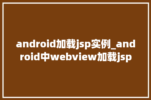 android加载jsp实例_android中webview加载jsp