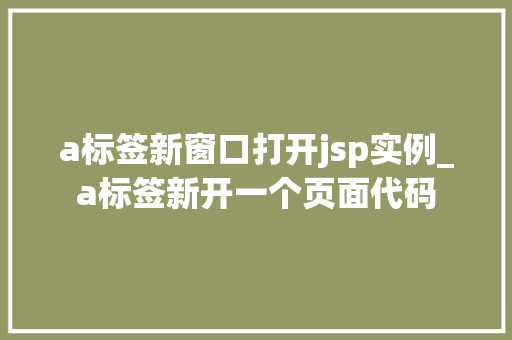 a标签新窗口打开jsp实例_a标签新开一个页面代码