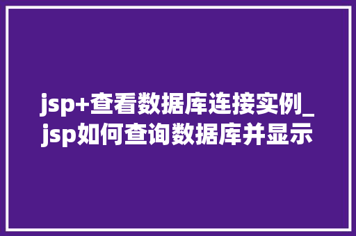 jsp+查看数据库连接实例_jsp如何查询数据库并显示到网页中