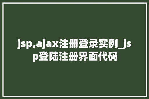 jsp,ajax注册登录实例_jsp登陆注册界面代码