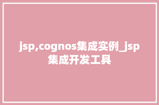 jsp,cognos集成实例_jsp集成开发工具