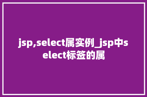 jsp,select属实例_jsp中select标签的属