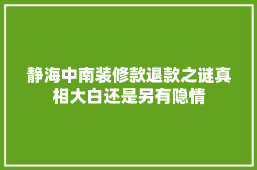 静海中南装修款退款之谜真相大白还是另有隐情