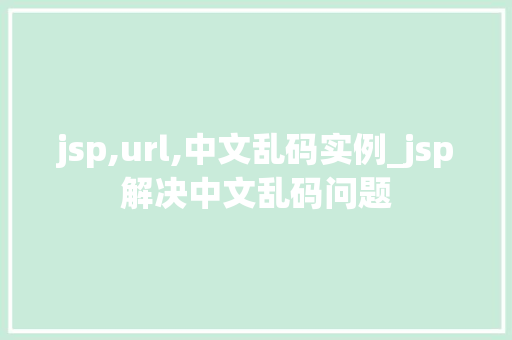 jsp,url,中文乱码实例_jsp解决中文乱码问题
