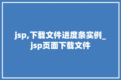 jsp,下载文件进度条实例_jsp页面下载文件