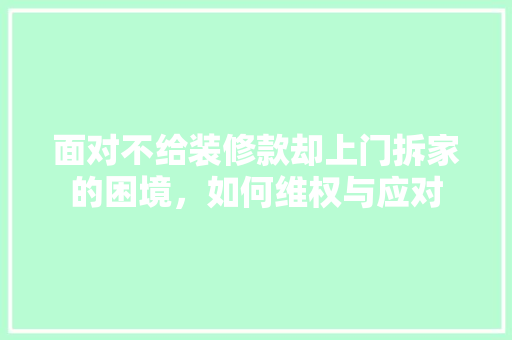 面对不给装修款却上门拆家的困境，如何维权与应对