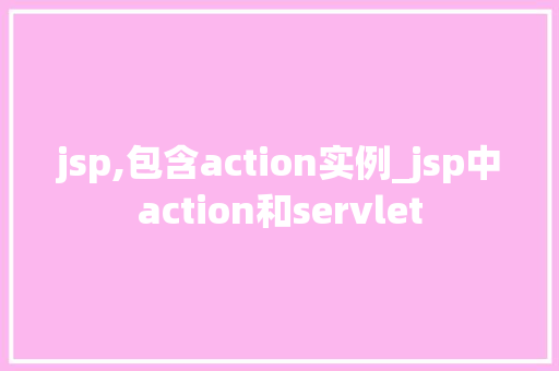 jsp,包含action实例_jsp中action和servlet