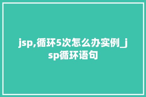 jsp,循环5次怎么办实例_jsp循环语句