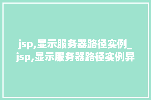 jsp,显示服务器路径实例_jsp,显示服务器路径实例异常