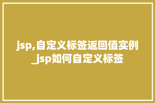 jsp,自定义标签返回值实例_jsp如何自定义标签