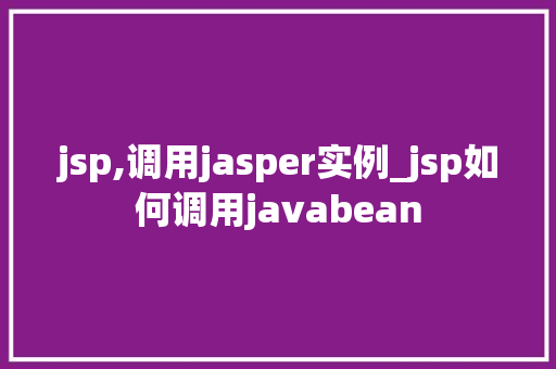 jsp,调用jasper实例_jsp如何调用javabean