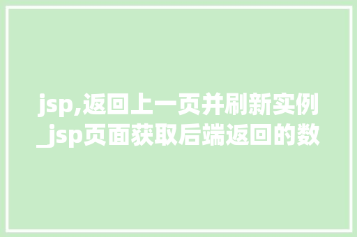jsp,返回上一页并刷新实例_jsp页面获取后端返回的数据