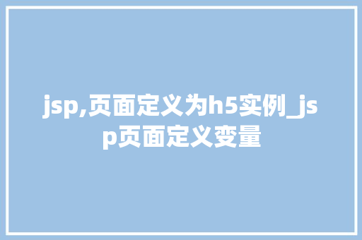 jsp,页面定义为h5实例_jsp页面定义变量