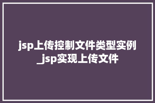 jsp上传控制文件类型实例_jsp实现上传文件