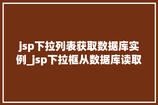 jsp下拉列表获取数据库实例_jsp下拉框从数据库读取