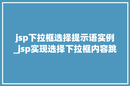 jsp下拉框选择提示语实例_jsp实现选择下拉框内容跳转