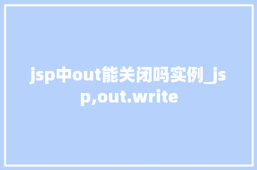 jsp中out能关闭吗实例_jsp,out.write