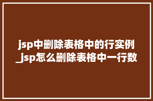 jsp中删除表格中的行实例_jsp怎么删除表格中一行数据