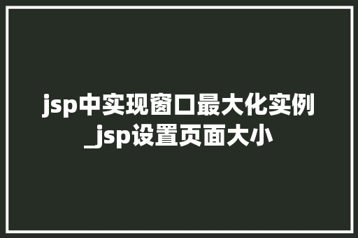 jsp中实现窗口最大化实例_jsp设置页面大小