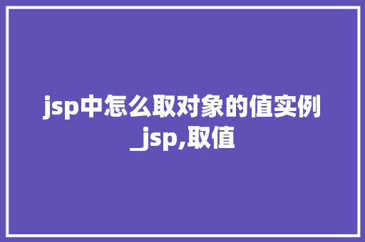 jsp中怎么取对象的值实例_jsp,取值
