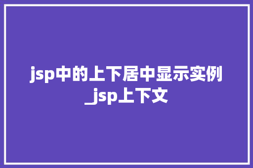 jsp中的上下居中显示实例_jsp上下文