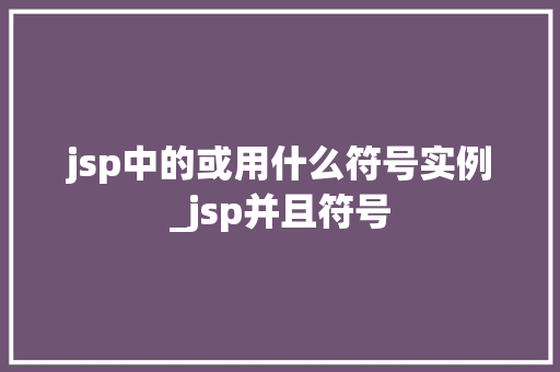 jsp中的或用什么符号实例_jsp并且符号