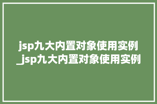 jsp九大内置对象使用实例_jsp九大内置对象使用实例是什么