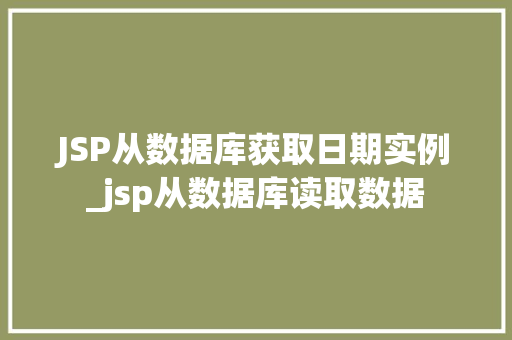 JSP从数据库获取日期实例_jsp从数据库读取数据